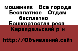 мошенник - Все города Бесплатное » Отдам бесплатно   . Башкортостан респ.,Караидельский р-н